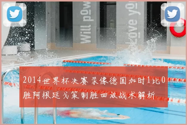 2014世界杯决赛录像德国加时1比0胜阿根廷戈策制胜回放战术解析
