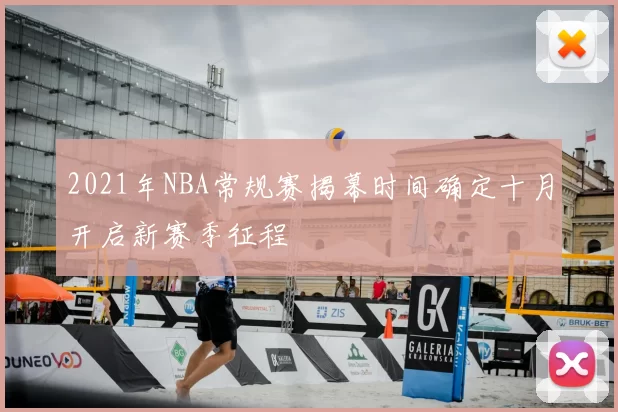2021年NBA常规赛揭幕时间确定十月开启新赛季征程