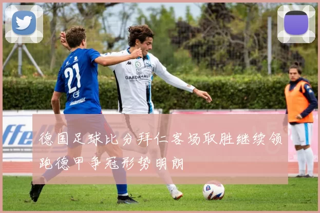 德国足球比分拜仁客场取胜继续领跑德甲争冠形势明朗