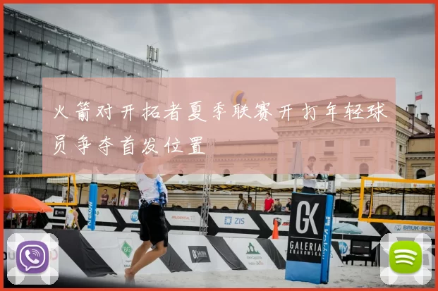 火箭对开拓者夏季联赛开打年轻球员争夺首发位置