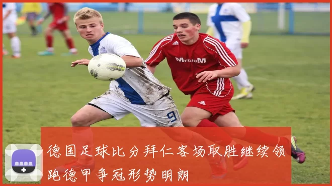 德国足球比分拜仁客场取胜继续领跑德甲争冠形势明朗