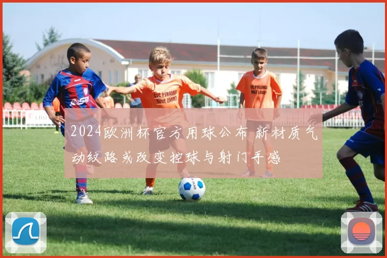 2024欧洲杯官方用球公布 新材质气动纹路或改变控球与射门手感