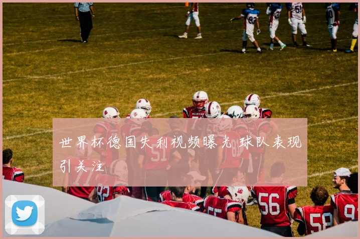 世界杯德国失利视频曝光 球队表现引关注
