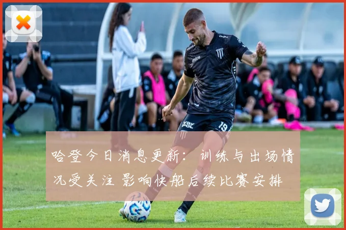 哈登今日消息更新：训练与出场情况受关注 影响快船后续比赛安排