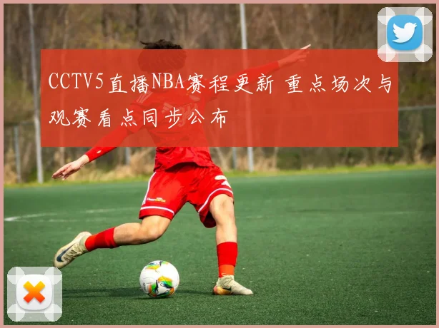 CCTV5直播NBA赛程更新 重点场次与观赛看点同步公布