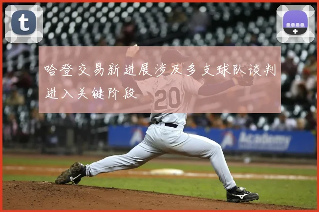 哈登交易新进展涉及多支球队谈判进入关键阶段