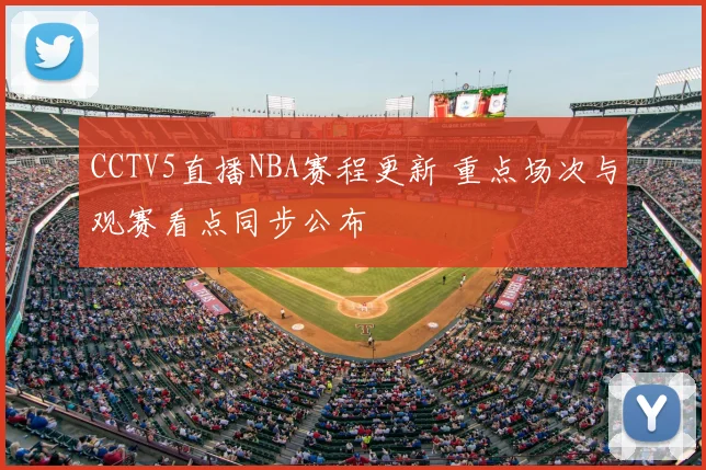 CCTV5直播NBA赛程更新 重点场次与观赛看点同步公布