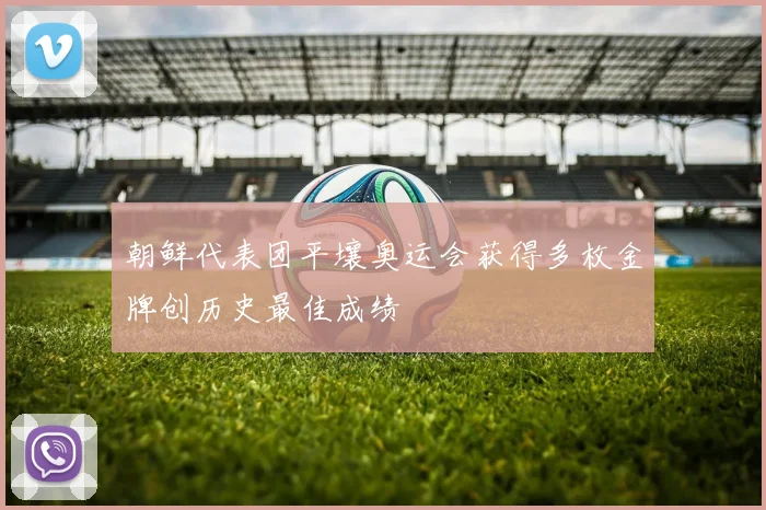 朝鲜代表团平壤奥运会获得多枚金牌创历史最佳成绩