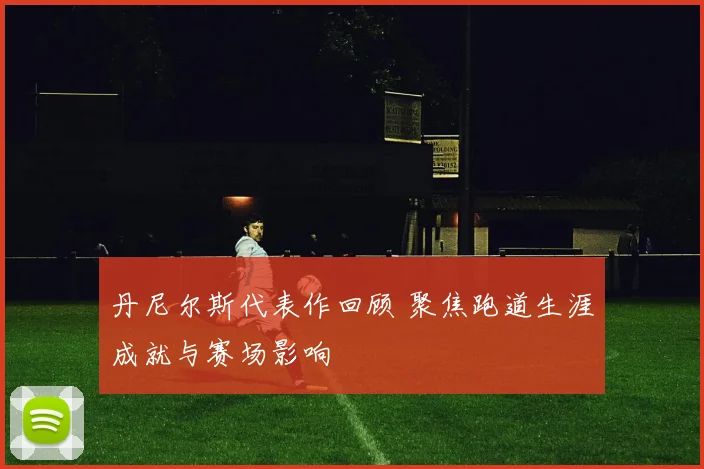 丹尼尔斯代表作回顾 聚焦跑道生涯成就与赛场影响