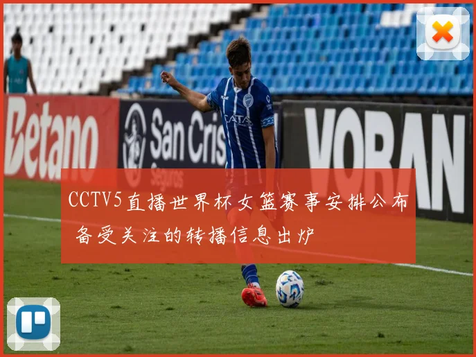 CCTV5直播世界杯女篮赛事安排公布 备受关注的转播信息出炉