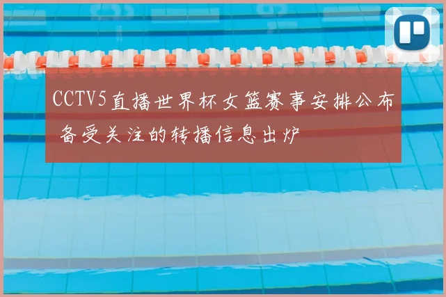 CCTV5直播世界杯女篮赛事安排公布 备受关注的转播信息出炉