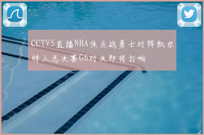 CCTV5直播NBA焦点战勇士对阵凯尔特人总决赛G6对决即将打响