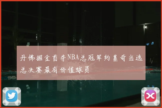 丹佛掘金首夺NBA总冠军约基奇当选总决赛最有价值球员