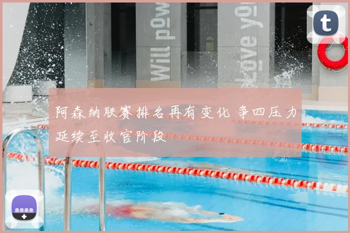 阿森纳联赛排名再有变化 争四压力延续至收官阶段